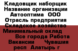 Кладовщик-наборщик › Название организации ­ Автооптима, ООО › Отрасль предприятия ­ Складское хозяйство › Минимальный оклад ­ 25 500 - Все города Работа » Вакансии   . Чувашия респ.,Алатырь г.